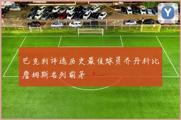 巴克利评选历史最佳球员乔丹科比詹姆斯名列前茅