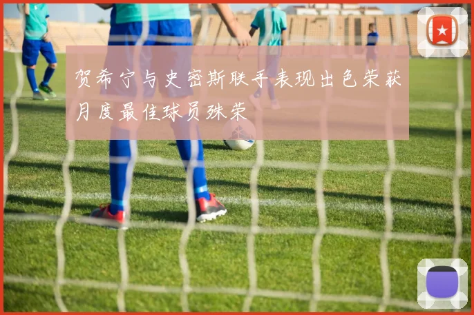 贺希宁与史密斯联手表现出色荣获月度最佳球员殊荣