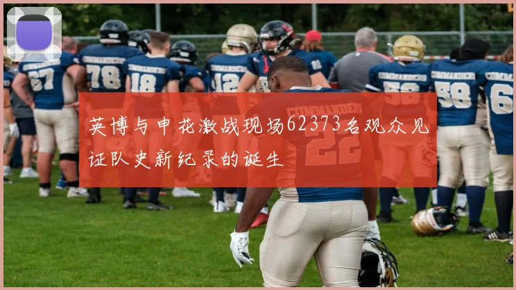 英博与申花激战现场62373名观众见证队史新纪录的诞生