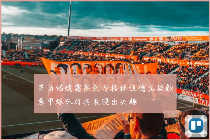 罗马诺透露热刺与格林伍德无接触意甲球队对其表现出兴趣