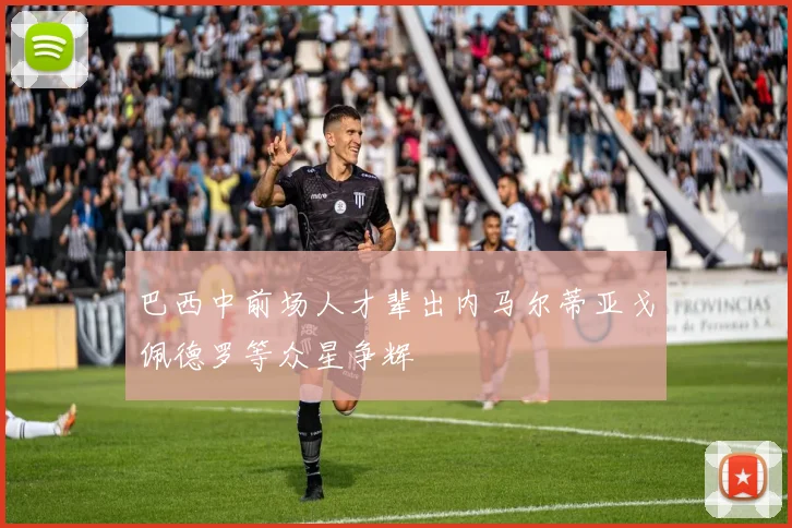 巴西中前场人才辈出内马尔蒂亚戈佩德罗等众星争辉