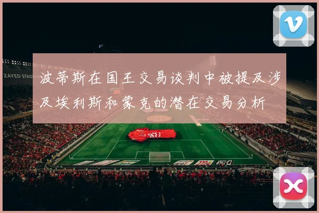 波蒂斯在国王交易谈判中被提及涉及埃利斯和蒙克的潜在交易分析