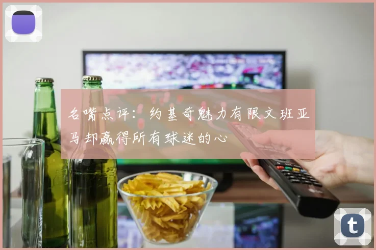 名嘴点评：约基奇魅力有限文班亚马却赢得所有球迷的心